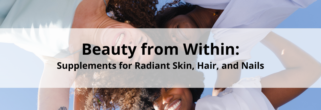 Beauty from Within: Supplements for Radiant Skin, Hair, and Nails