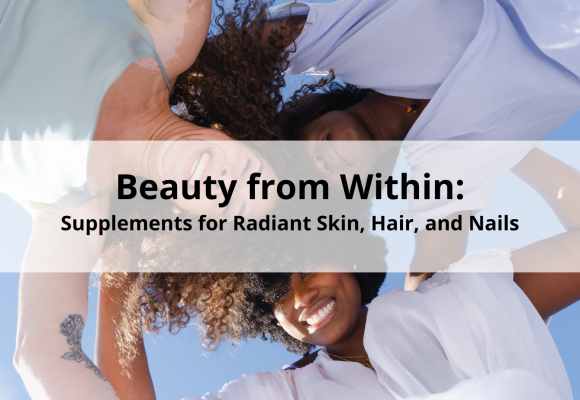 Beauty from Within: Supplements for Radiant Skin, Hair, and Nails